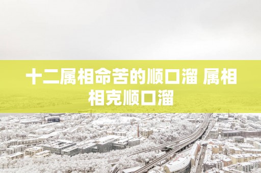 十二属相命苦的顺口溜 属相相克顺口溜