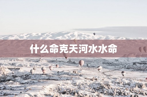 什么命克天河水水命