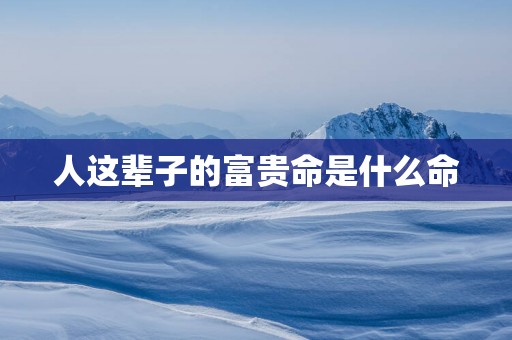 人这辈子的富贵命是什么命