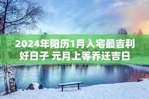 2025年阳历1月入宅最吉利好日子 元月上等乔迁吉日