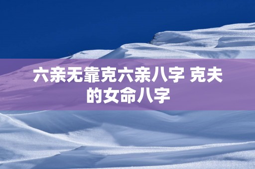 六亲无靠克六亲八字 克夫的女命八字