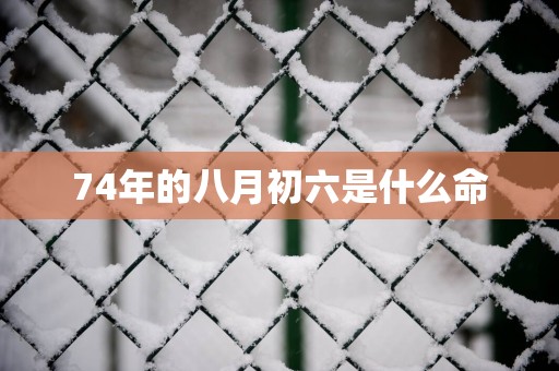 74年的八月初六是什么命