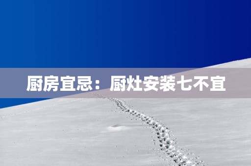 厨房宜忌：厨灶安装七不宜