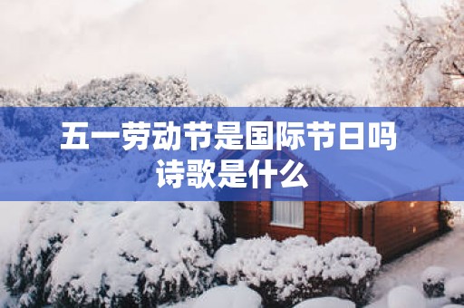 五一劳动节是国际节日吗 诗歌是什么
