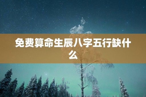 免费算命生辰八字五行缺什么