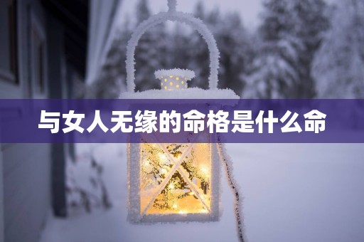 与女人无缘的命格是什么命