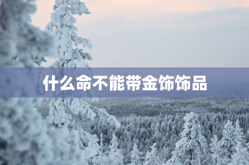 什么命不能带金饰饰品