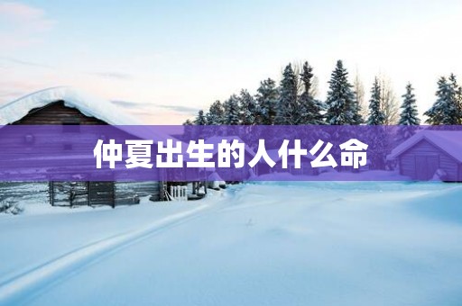 仲夏出生的人什么命