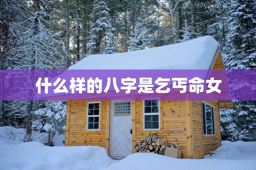 什么样的八字是乞丐命女