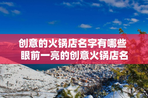 创意的火锅店名字有哪些 眼前一亮的创意火锅店名