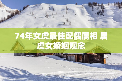 74年女虎最佳配偶属相 属虎女婚姻观念