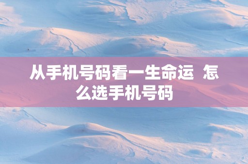 从手机号码看一生命运  怎么选手机号码
