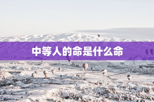 中等人的命是什么命