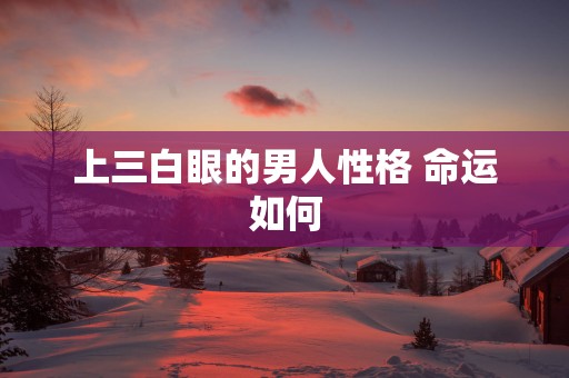 上三白眼的男人性格 命运如何