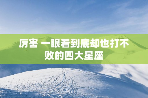厉害 一眼看到底却也打不败的四大星座