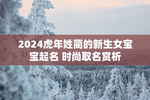 2025蛇年姓蔺的新生女宝宝起名 时尚取名赏析