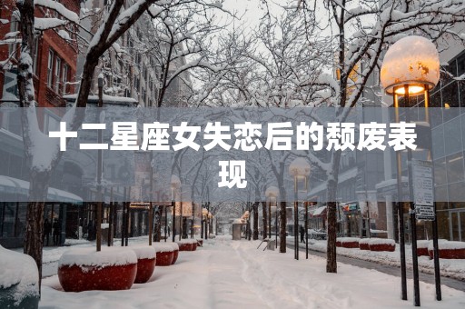 十二星座女失恋后的颓废表现