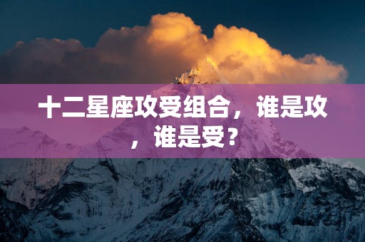 十二星座攻受组合，谁是攻，谁是受？