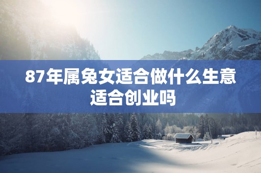 87年属兔女适合做什么生意 适合创业吗