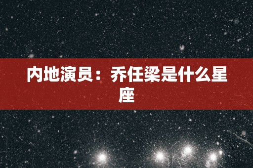 内地演员：乔任梁是什么星座