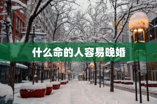 什么命的人容易晚婚