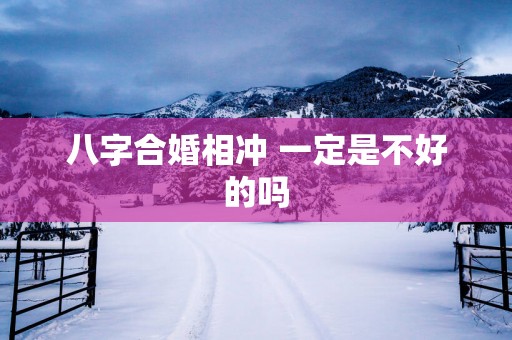八字合婚相冲 一定是不好的吗