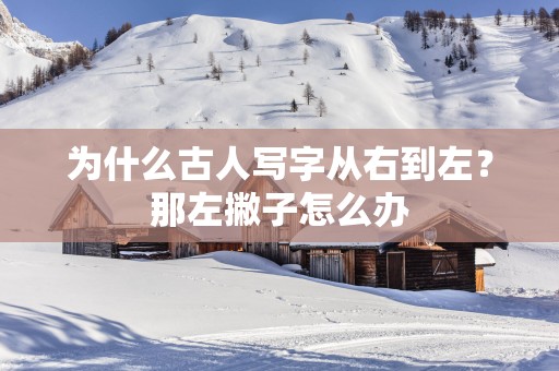 为什么古人写字从右到左？那左撇子怎么办