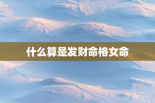 什么算是发财命格女命