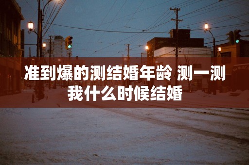 准到爆的测结婚年龄 测一测我什么时候结婚
