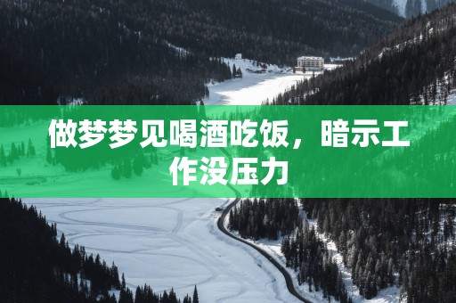 做梦梦见喝酒吃饭，暗示工作没压力