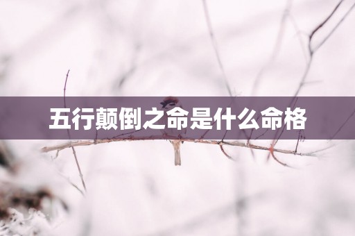 五行颠倒之命是什么命格