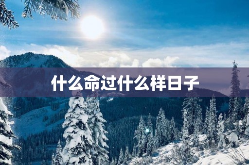什么命过什么样日子
