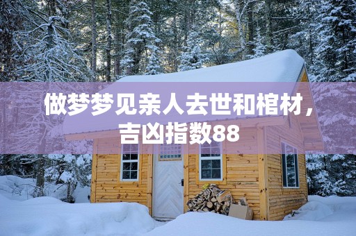 做梦梦见亲人去世和棺材，吉凶指数88
