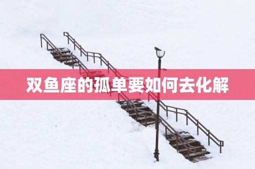 双鱼座的孤单要如何去化解