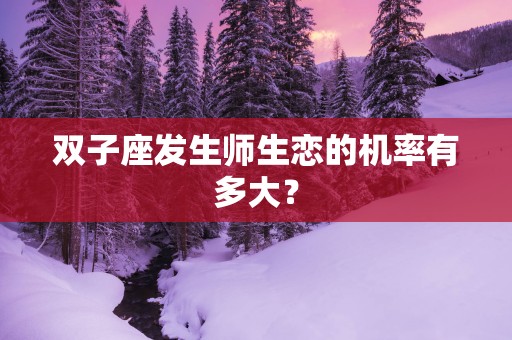 双子座发生师生恋的机率有多大？