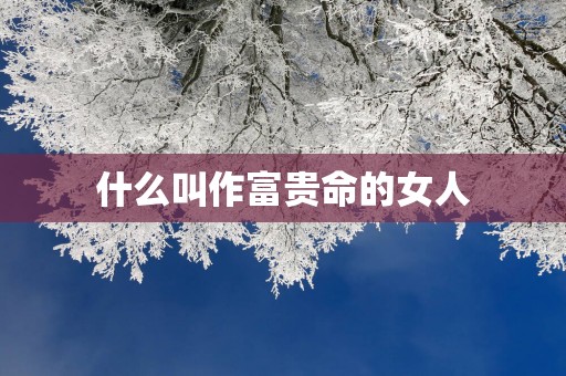 什么叫作富贵命的女人