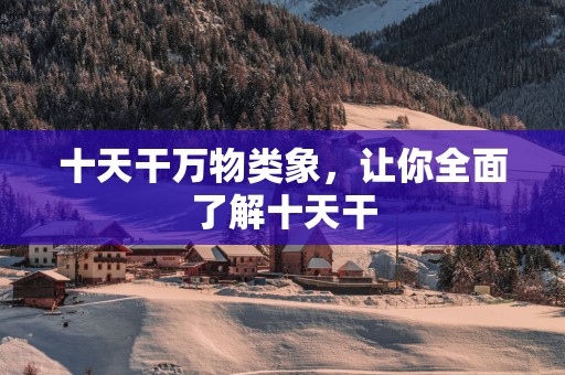 十天干万物类象，让你全面了解十天干