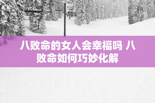八败命的女人会幸福吗 八败命如何巧妙化解