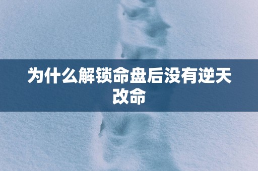 为什么解锁命盘后没有逆天改命
