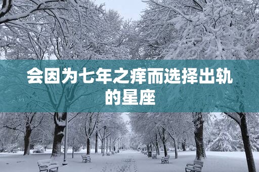 会因为七年之痒而选择出轨的星座