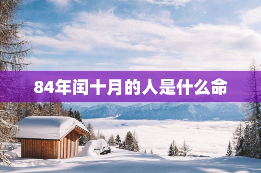 84年闰十月的人是什么命