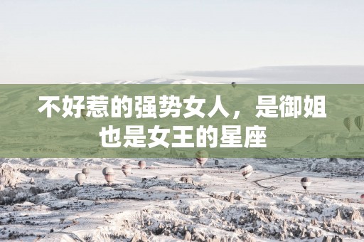 不好惹的强势女人，是御姐也是女王的星座