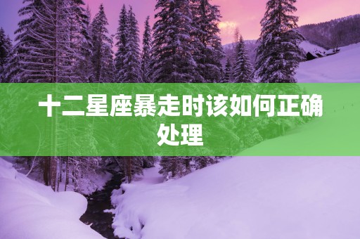 十二星座暴走时该如何正确处理