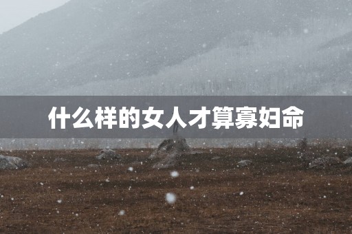 什么样的女人才算寡妇命