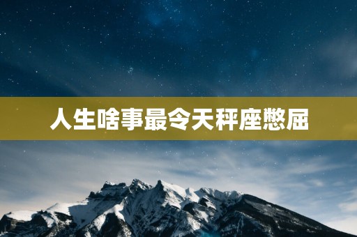 人生啥事最令天秤座憋屈