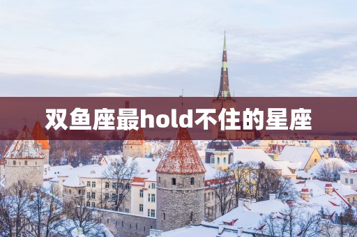 双鱼座最hold不住的星座