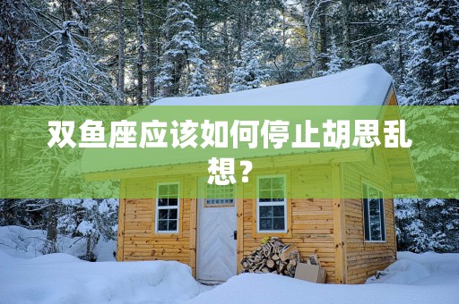 双鱼座应该如何停止胡思乱想？