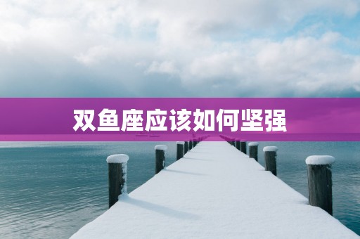 双鱼座应该如何坚强
