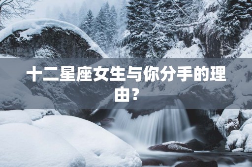 十二星座女生与你分手的理由？