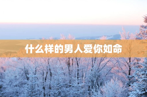 什么样的男人爱你如命